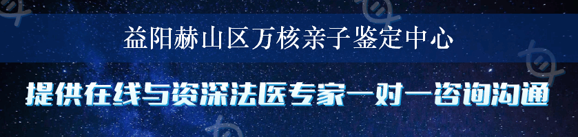 益阳赫山区万核亲子鉴定中心